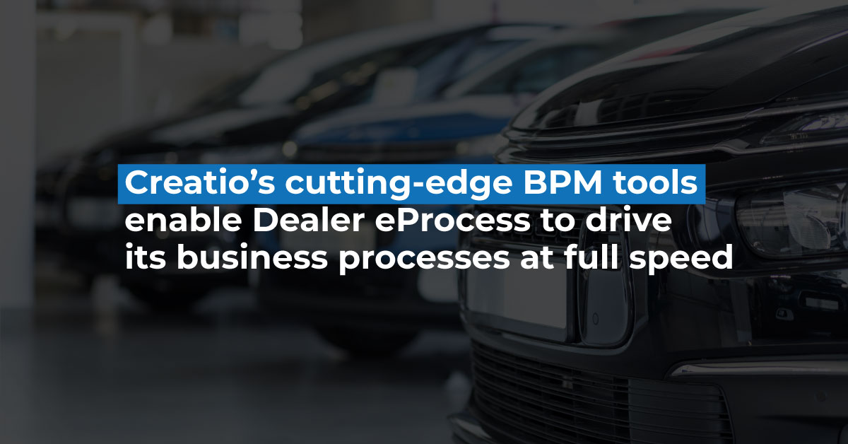 Creatio’s cutting-edge BPM tools enable Dealer eProcess to drive its business processes at full speed